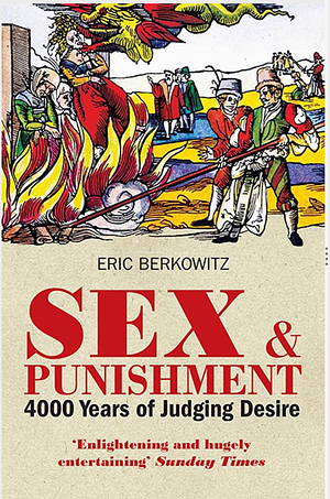 Sex and Punishment: Four Thousand Years of Judging Desire by Eric Berkowitz