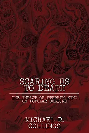 Scaring Us to Death: The Impact of Stephen King on Popular Culture by Michael R. Collings