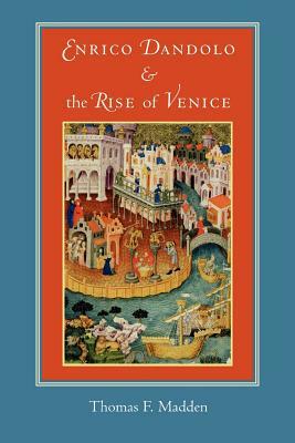 Enrico Dandolo and the Rise of Venice by Thomas F. Madden