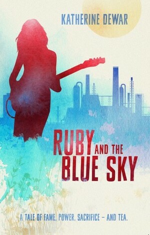 Ruby and the Blue Sky: A Tale of Fame, Power Sacrifice - And Tea. by Katherine Dewar