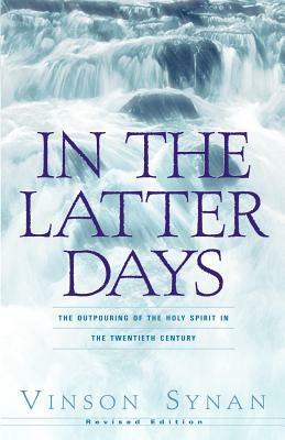 In the Latter Days: The Outpouring of the Holy Spirit in the Twentieth Century by Vinson Synan