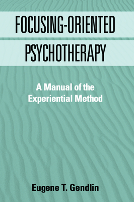 Focusing-Oriented Psychotherapy: A Manual of the Experiential Method by Eugene T. Gendlin