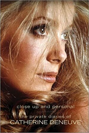 The Private Diaries of Catherine Deneuve: Close Up and Personal by Catherine Deneuve