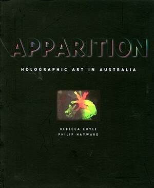 Apparition: Holographic Art in Australia by Philip Hayward, Rebecca Coyle