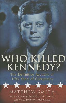 Who Killed Kennedy?: The Definitive Account of Fifty Years of Conspiracy by Cyril H. Wecht, Matthew Smith