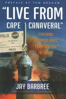 Live from Cape Canaveral: Covering the Space Race, from Sputnik to Today by Jay Barbree