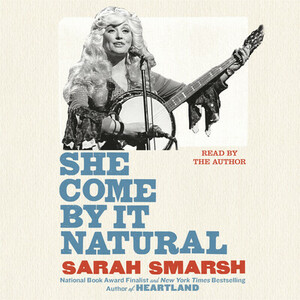 She Come By It Natural: Dolly Parton and the Women Who Lived Her Songs by Sarah Smarsh