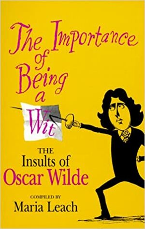 The Importance of Being a Wit: The Insults of Oscar Wilde by Oscar Wilde, Maria Leach