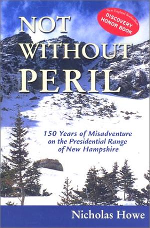 Not Without Peril: 150 Years of Misadventure on the Presidential Range of New Hampshire by Nicholas Howe