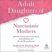 Adult Daughters of Narcissistic Mothers: Quiet the Critical Voice in Your Head, Heal Self-Doubt, and Live the Life You Deserve by Stephanie M. Kriesberg PsyD