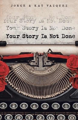 Your Story Is Not Done by Jorge Vazquez, Kat Vazquez