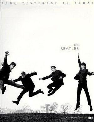 The Beatles: From Yesterday to Today by LIFE, LIFE