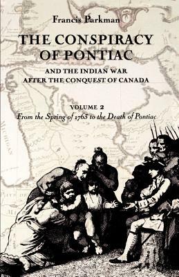The Conspiracy of Pontiac and the Indian War After the Conquest of Canada, Volume 2: From the Spring of 1763 to the Death of Pontiac by Francis Parkman