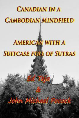 Canadian in a Cambodian Mindfield; American with a Suitcase Full of Sutras by John Michael Pocock, Ed Teja