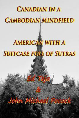 Canadian in a Cambodian Mindfield; American with a Suitcase Full of Sutras by Ed Teja, John Michael Pocock