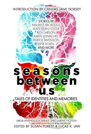 Seasons Between Us: Tales of Identities and Memories by Heather Osborne, Brent Nichols, Jane Yolen, Y.M. Pang, Alvaro Zinos-Amaro, Tyler Keevil, C.J. Cheung, Lucas K. Law, Bev Geddes, S.B. Divya, Eric Choi, Candas Jane Dorsey, Susan Forest, Maria Haskins, Amanda Sun, Karina Sumner-Smith, Liz Westbrook-Trenholm, Bogi Takács, Hayden Trenholm, Alan Dean Foster, Patrick Swenson, Joyce Chng, Vanessa Cardui, Maurice Broaddus, Karin Lowachee, Rich Larson