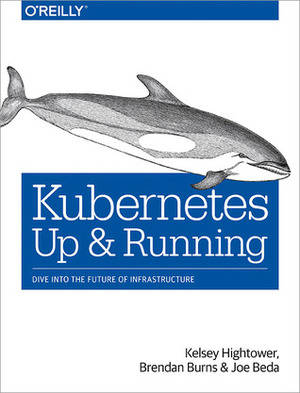 Kubernetes: Up & Running by Kelsey Hightower, Joe Beda, Brendan Burns