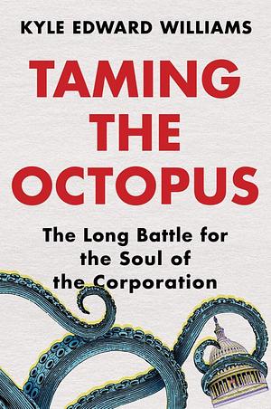 Taming the Octopus: The Long Battle for the Soul of the Corporation by Kyle Edward Williams