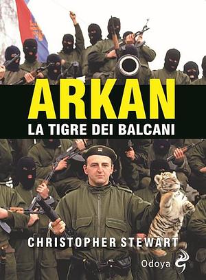 Arkan, la tigre dei Balcani by Christopher S. Stewart, Christopher S. Stewart