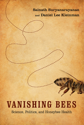 Vanishing Bees: Science, Politics, and Honeybee Health by Daniel Lee Kleinman, Sainath Suryanarayanan