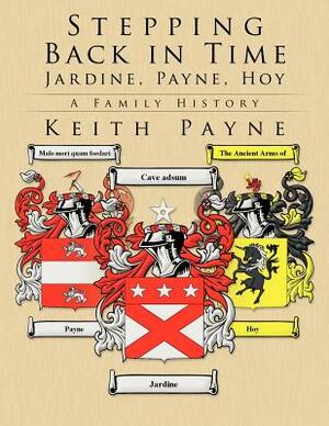 Stepping Back in Time - Jardine, Payne, Hoy: A Family History by Keith Payne