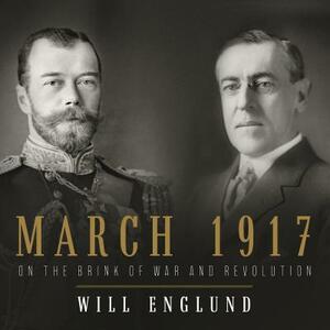 March 1917: On the Brink of War and Revolution by Will Englund