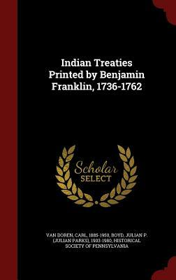 Indian Treaties Printed by Benjamin Franklin, 1736-1762 by Carl Van Doren, Julian P. Boyd