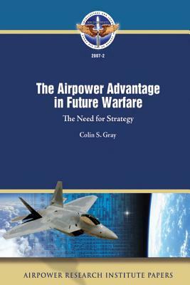 The Airpower Advantage in Future Warfare: The Need for Strategy by Colin S. Gray