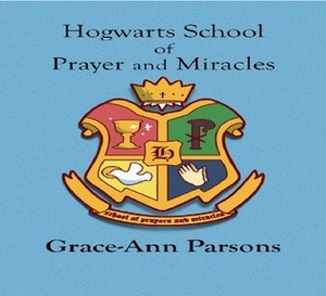 Hogwarts School of Prayer and Miracles by Grace Ann Parsons