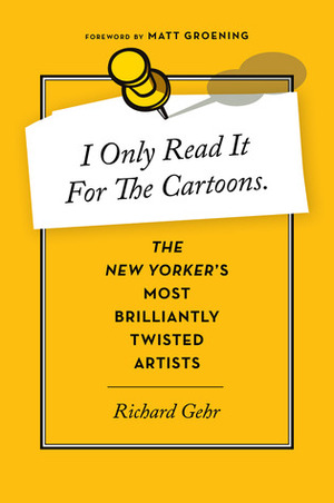 I Only Read It for the Cartoons: The New Yorker's Most Brilliantly Twisted Artists by Richard Gehr