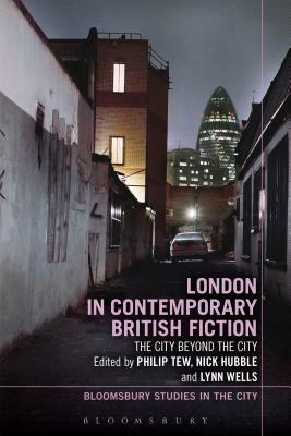 London in Contemporary British Fiction: The City Beyond the City by Lynn Wells, Nick Hubble, Philip Tew