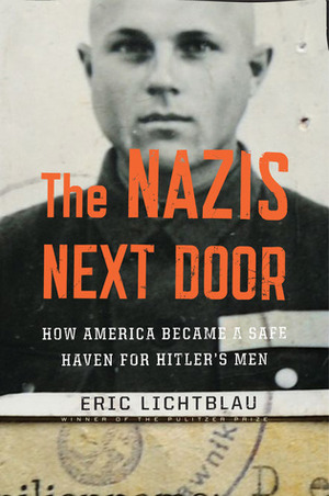 The Nazis Next Door: How America Became a Safe Haven for Hitler's Men by Eric Lichtblau