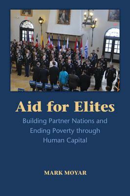 Aid for Elites: Building Partner Nations and Ending Poverty Through Human Capital by Mark Moyar