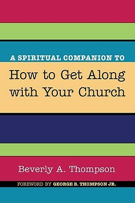 A Spiritual Companion to How to Get Along with Your Church by Beverly A. Thompson