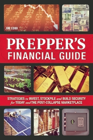 The Prepper's Financial Guide: Strategies to Invest, Stockpile and Build Security for Today and the Post-Collapse Marketplace by Jim Cobb
