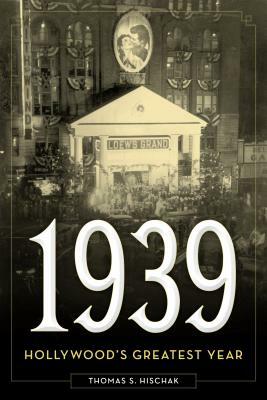 1939: Hollywood's Greatest Year by Thomas S. Hischak