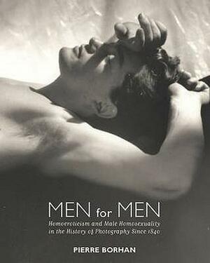 Men For Men: Homoeroticism and Male Homosexuality in the History of Photography, 1840-2006 by Pierre Borhan