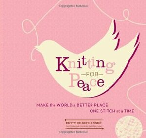 Knitting for Peace: Make the World a Better Place One Stitch at a Time by Betty Christiansen, Kiriko Shirobayashi