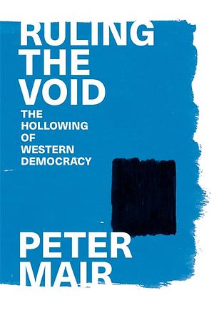 Ruling The Void: The Hollowing Of Western Democracy by Peter Mair