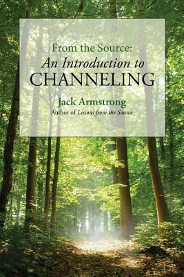 From the Source: An Introduction to Channeling by Jack Armstrong