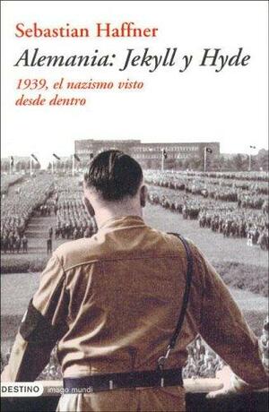 Alemania: Jeckill y Hyde 1939, El Nazismo Visto Desde Dentro by Sebastian Haffner