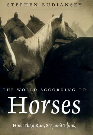 The World According to Horses: How They Run, See, and Think by Stephen Budiansky