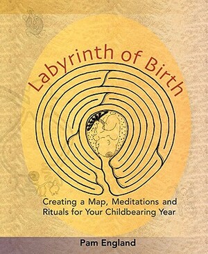 Labyrinth of Birth: Creating a Map, Meditations and Rituals for Your Childbearing Year by Pam England