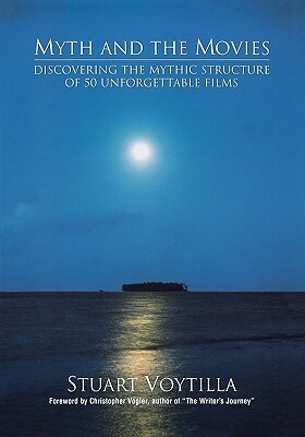 Myth & the Movies: Discovering the Myth Structure of 50 Unforgettable Films by Stuart Voytilla