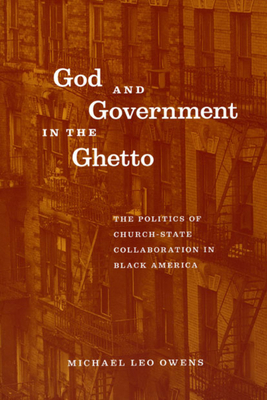 God and Government in the Ghetto: The Politics of Church-State Collaboration in Black America by Michael Leo Owens