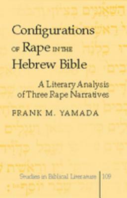 Configurations of Rape in the Hebrew Bible: A Literary Analysis of Three Rape Narratives by Frank M. Yamada