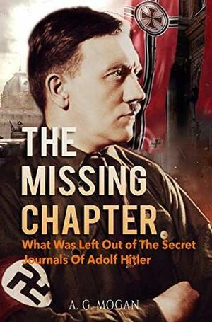 The Missing Chapter: What Was Left Out of The Secret Journals Of Adolf Hitler by A.G. Mogan