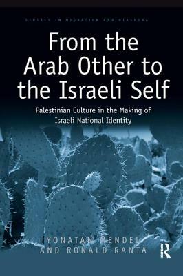 From the Arab Other to the Israeli Self: Palestinian Culture in the Making of Israeli National Identity by Yonatan Mendel, Ronald Ranta