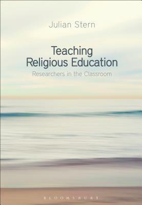 Teaching Religious Education: Researchers in the Classroom by Julian Stern