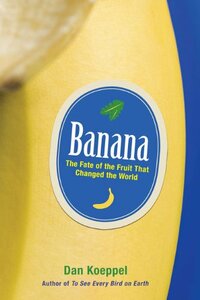 Banana: The Fate of the Fruit That Changed the World by Dan Koeppel